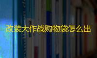 改装大作战购物袋怎么出橙子